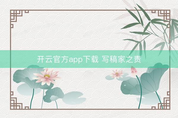 开云官方app下载 写稿家之责