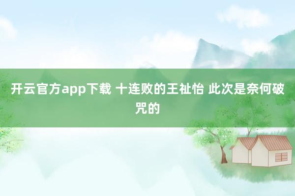 开云官方app下载 十连败的王祉怡 此次是奈何破咒的