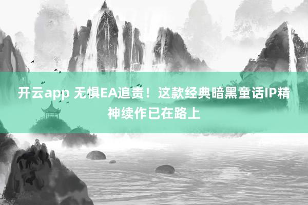开云app 无惧EA追责！这款经典暗黑童话IP精神续作已在路上