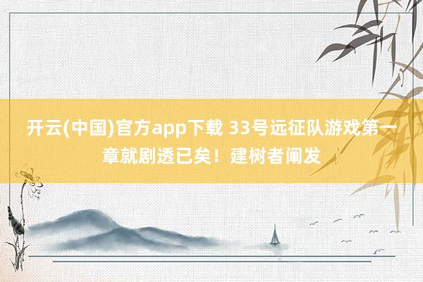 开云(中国)官方app下载 33号远征队游戏第一章就剧透已矣！建树者阐发
