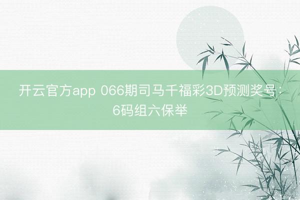 开云官方app 066期司马千福彩3D预测奖号：6码组六保举