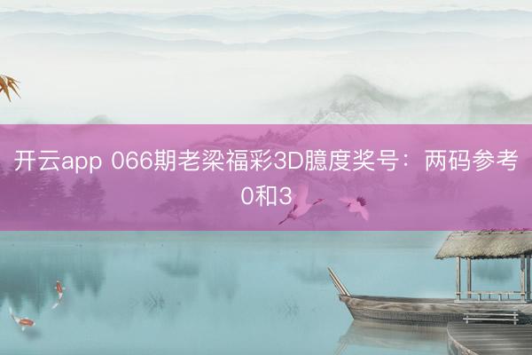 开云app 066期老梁福彩3D臆度奖号：两码参考0和3