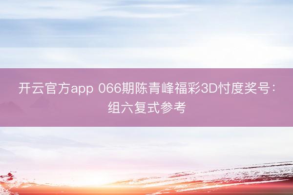 开云官方app 066期陈青峰福彩3D忖度奖号：组六复式参考