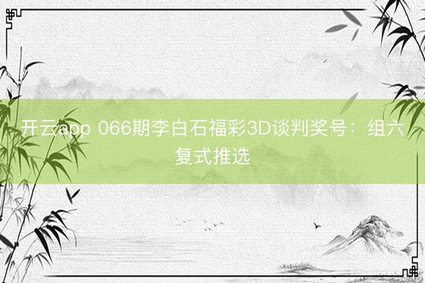 开云app 066期李白石福彩3D谈判奖号：组六复式推选