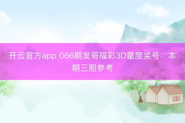 开云官方app 066期发哥福彩3D量度奖号：本期三胆参考