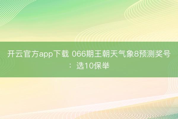 开云官方app下载 066期王朝天气象8预测奖号：选10保举