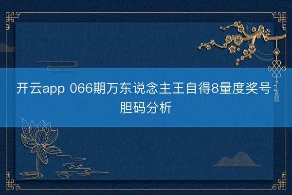开云app 066期万东说念主王自得8量度奖号：胆码分析