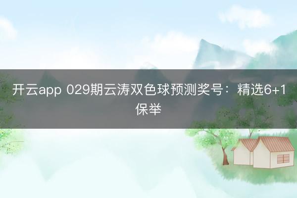 开云app 029期云涛双色球预测奖号：精选6+1保举