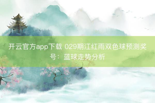 开云官方app下载 029期江红雨双色球预测奖号：蓝球走势分析