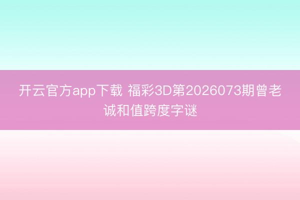 开云官方app下载 福彩3D第2026073期曾老诚和值跨度字谜