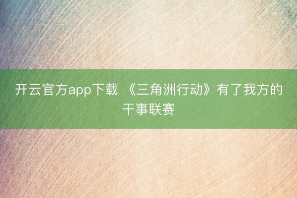 开云官方app下载 《三角洲行动》有了我方的干事联赛
