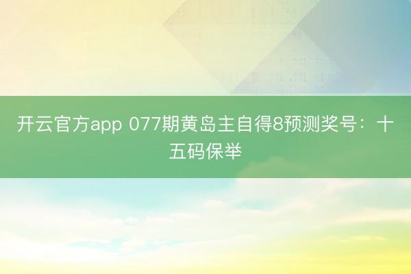 开云官方app 077期黄岛主自得8预测奖号：十五码保举