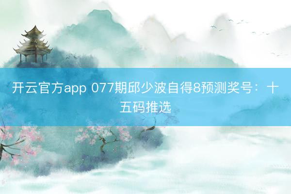 开云官方app 077期邱少波自得8预测奖号：十五码推选