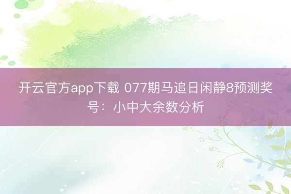 开云官方app下载 077期马追日闲静8预测奖号：小中大余数分析