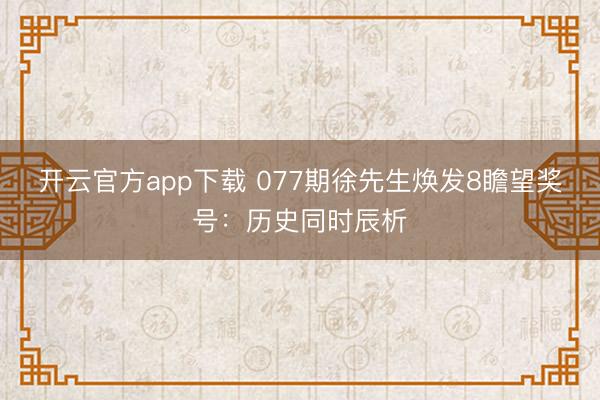 开云官方app下载 077期徐先生焕发8瞻望奖号：历史同时辰析