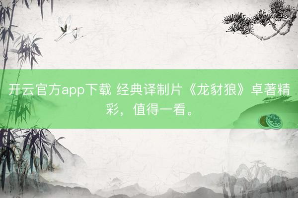 开云官方app下载 经典译制片《龙豺狼》卓著精彩，值得一看。