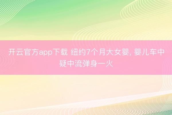 开云官方app下载 纽约7个月大女婴， 婴儿车中疑中流弹身一火