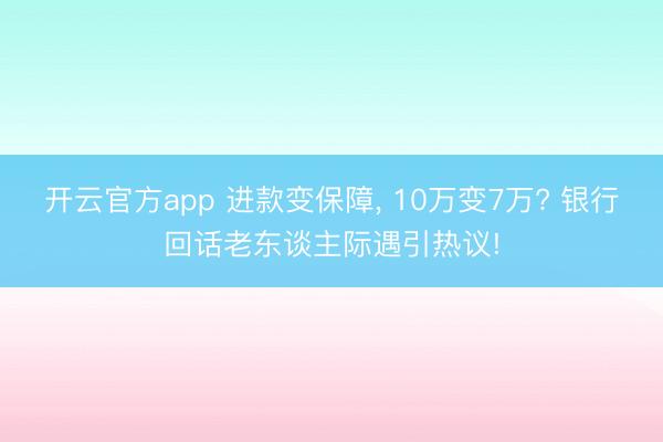 开云官方app 进款变保障, 10万变7万? 银行回话老东谈主际遇引热议!