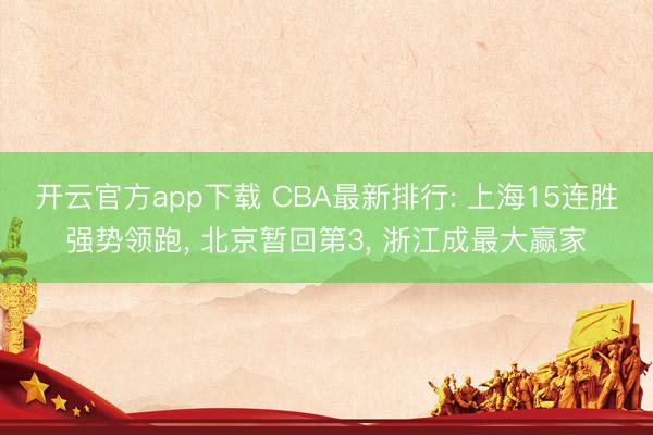开云官方app下载 CBA最新排行: 上海15连胜强势领跑， 北京暂回第3， 浙江成最大赢家