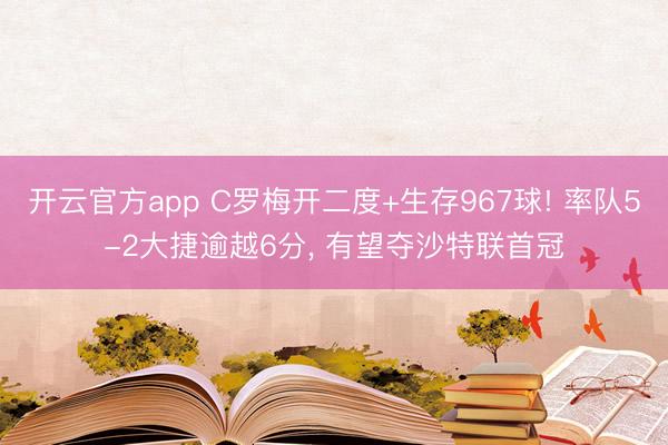 开云官方app C罗梅开二度+生存967球! 率队5-2大捷逾越6分， 有望夺沙特联首冠