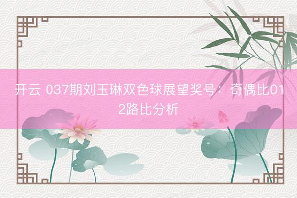 开云 037期刘玉琳双色球展望奖号:奇偶比012路比分析