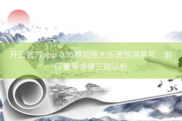 开云官方app 035期刘胜大乐透预测奖号：前区重号奇偶三辩认析
