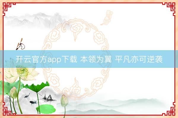 开云官方app下载 本领为翼 平凡亦可逆袭