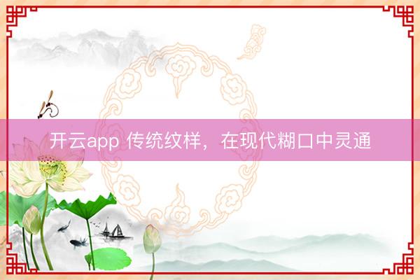 开云app 传统纹样，在现代糊口中灵通