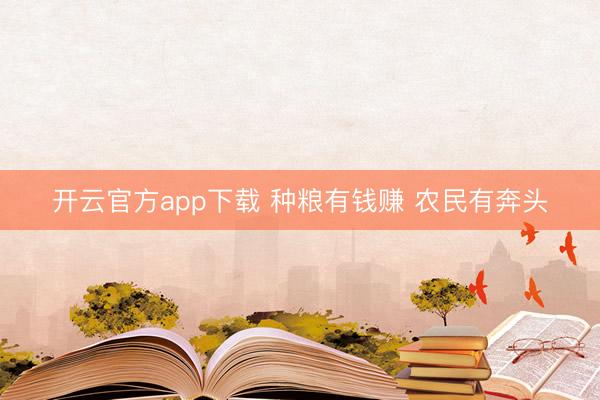 开云官方app下载 种粮有钱赚 农民有奔头