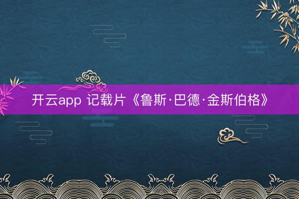 开云app 记载片《鲁斯·巴德·金斯伯格》