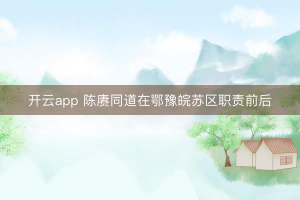 开云app 陈赓同道在鄂豫皖苏区职责前后