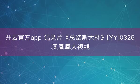 开云官方app 记录片《总结斯大林》[YY]0325.凤凰凰大视线