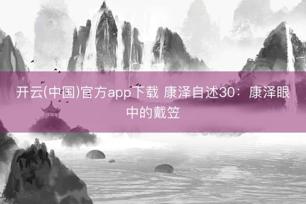 开云(中国)官方app下载 康泽自述30:康泽眼中的戴笠