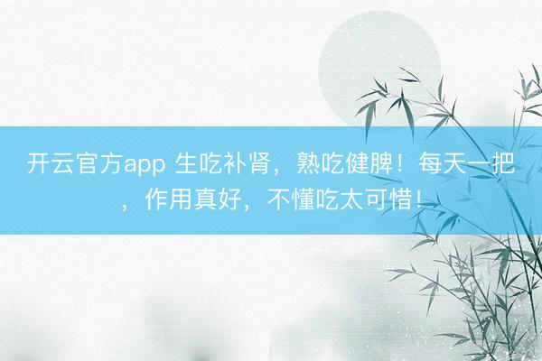 开云官方app 生吃补肾，熟吃健脾！每天一把，<a href=