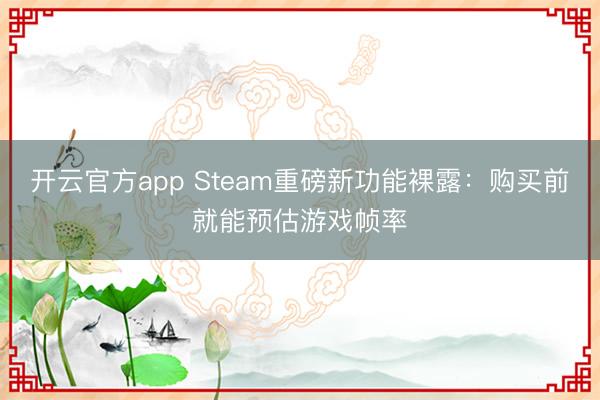 开云官方app Steam重磅新功能裸露：购买前就能预估游戏帧率
