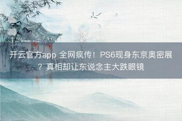 开云官方app 全网疯传!PS6现身东京奥密展?真相却让东说念主大跌眼镜