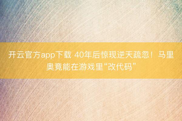 开云官方app下载 40年后惊现逆天疏忽!马里奥竟能在游戏里“改代码”