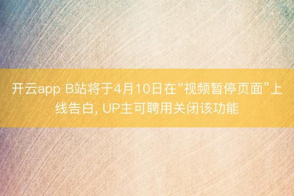 开云app B站将于4月10日在“视频暂停页面”上线告白， UP主可聘用关闭该功能