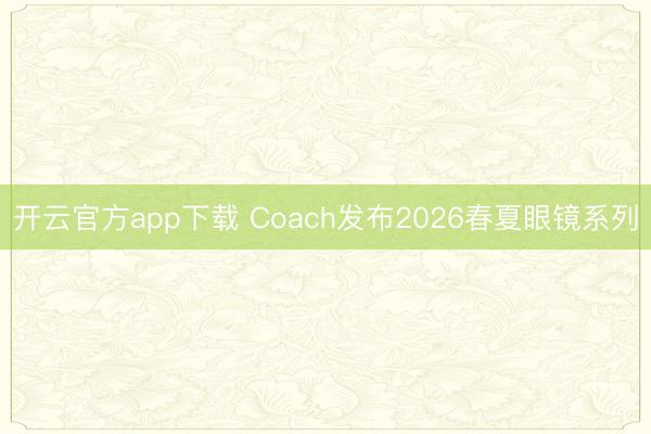 开云官方app下载 Coach发布2026春夏眼镜系列