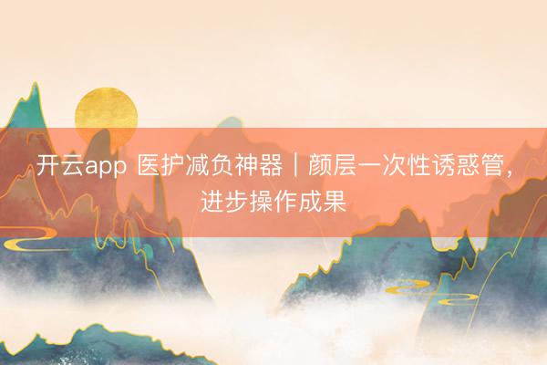 开云app 医护减负神器｜颜层一次性诱惑管，进步操作成果