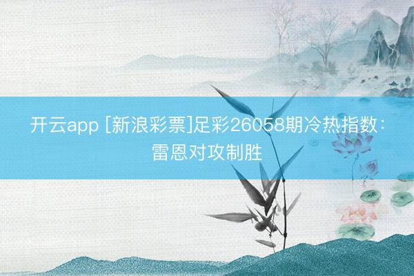 开云app [新浪彩票]足彩26058期冷热指数：雷恩对攻制胜