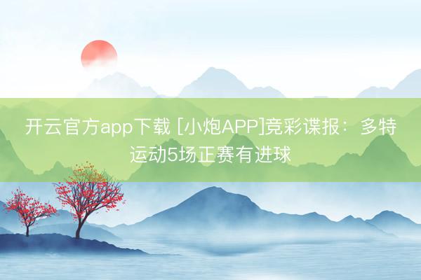 开云官方app下载 [小炮APP]竞彩谍报：多特运动5场正赛有进球