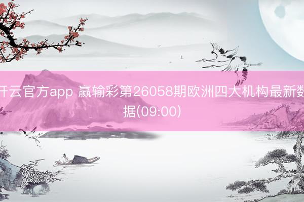 开云官方app 赢输彩第26058期欧洲四大机构最新数据(09:00)
