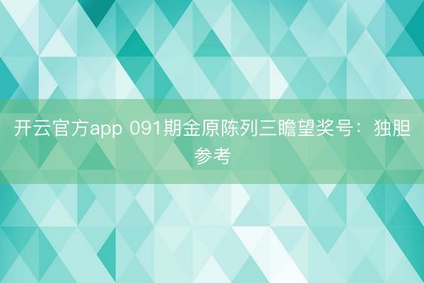 开云官方app 091期金原陈列三瞻望奖号：独胆参考