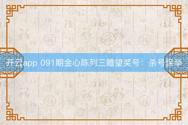 开云app 091期金心陈列三瞻望奖号：杀号保举