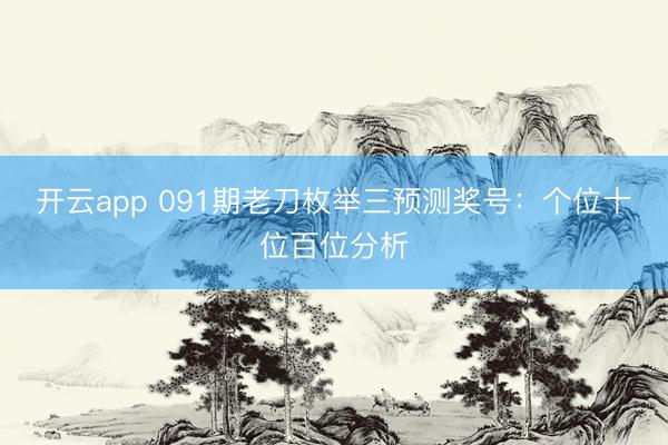 开云app 091期老刀枚举三预测奖号：个位十位百位分析