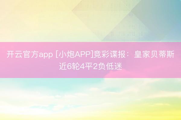 开云官方app [小炮APP]竞彩谍报：皇家贝蒂斯近6轮4平2负低迷
