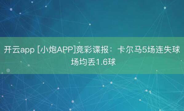 开云app [小炮APP]竞彩谍报：卡尔马5场连失球 场均丢1.6球