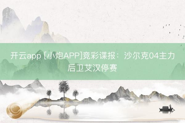 开云app [小炮APP]竞彩谍报：沙尔克04主力后卫艾汉停赛