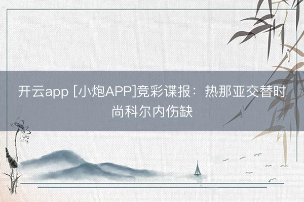 开云app [小炮APP]竞彩谍报：热那亚交替时尚科尔内伤缺